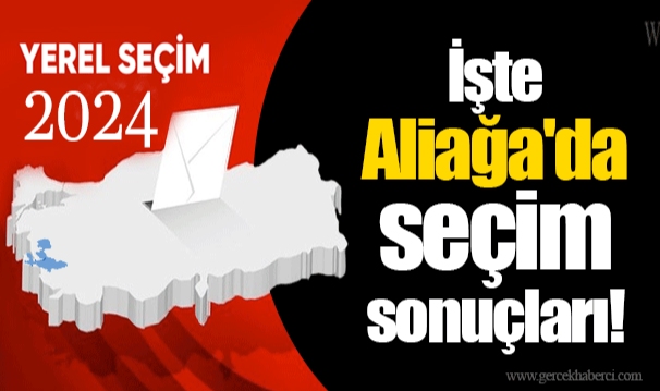 İşte Aliağa'da seçim sonuçları!