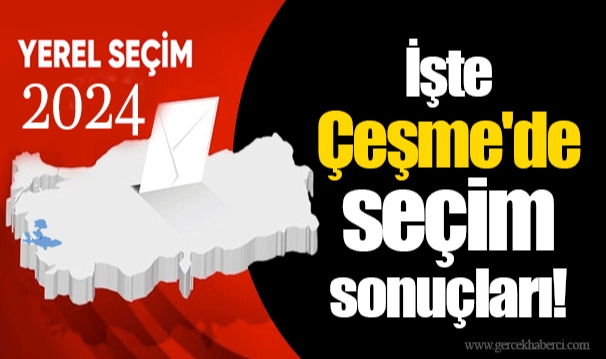 İşte Çeşme'de seçim sonuçları!