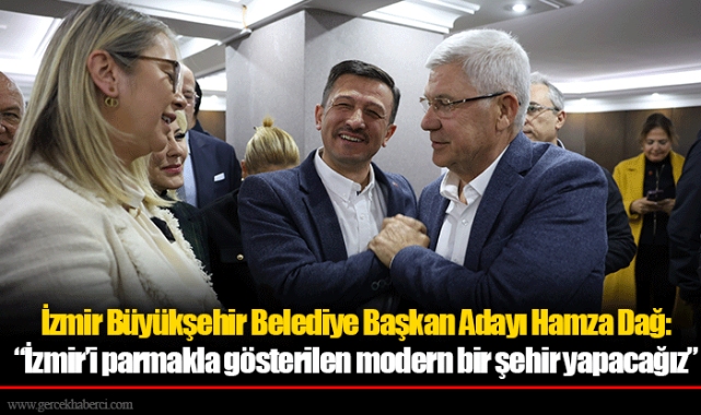 İzmir Büyükşehir Belediye Başkan Adayı Hamza Dağ: “İzmir’i parmakla gösterilen modern bir şehir yapacağız”