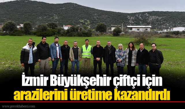 İzmir Büyükşehir çiftçi için arazilerini üretime kazandırdı