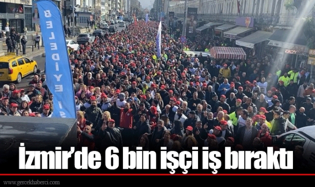 İzmir’de 6 bin işçi iş bıraktı
