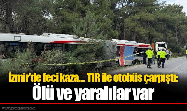 İzmir'de feci kaza... TIR ile otobüs çarpıştı: Ölü ve yaralılar var