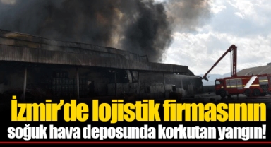 İzmir’de lojistik firmasının soğuk hava deposunda korkutan yangın!