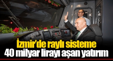 İzmir’de raylı sisteme 40 milyar lirayı aşan yatırım