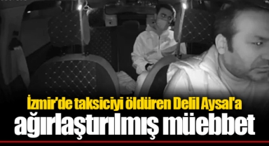 İzmir'de taksiciyi öldüren Delil Aysal'a ağırlaştırılmış müebbet
