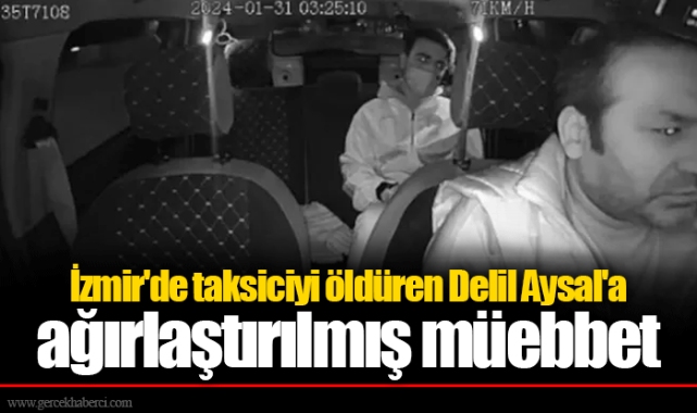 İzmir'de taksiciyi öldüren Delil Aysal'a ağırlaştırılmış müebbet