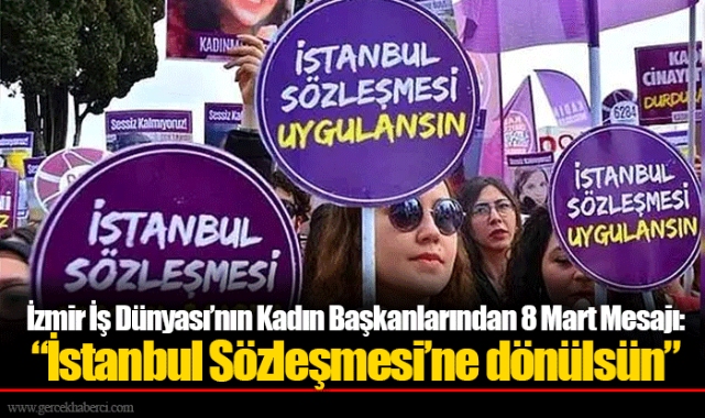 İzmir İş Dünyası’nın Kadın Başkanlarından 8 Mart Mesajı:  “İstanbul Sözleşmesi’ne dönülsün”