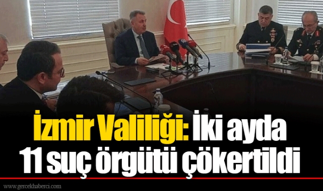 İzmir Valiliği: İki ayda 11 suç örgütü çökertildi