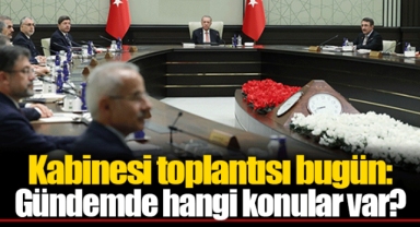 Kabinesi toplantısı bugün: Gündemde hangi konular var?