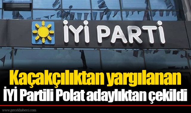 Kaçakçılıktan yargılanan İYİ Partili Mehmet Polat adaylıktan çekildi