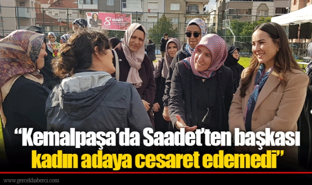 “Kemalpaşa’da Saadet’ten başkası kadın adaya cesaret edemedi”