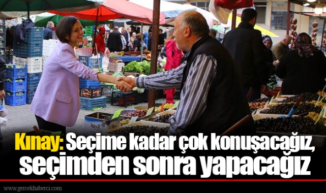 Kınay: Seçime kadar çok konuşacağız, seçimden sonra yapacağız