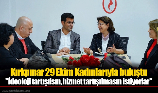 Kırkpınar 29 Ekim Kadınlarıyla buluştu  "İdeoloji tartışılsın, hizmet tartışılmasın istiyorlar"