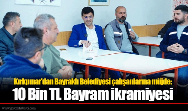 Kırkpınar'dan Bayraklı Belediyesi çalışanlarına müjde: 10 Bin TL Bayram ikramiyesi