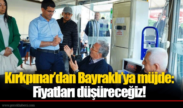 Kırkpınar’dan Bayraklı’ya müjde: Fiyatları düşüreceğiz!