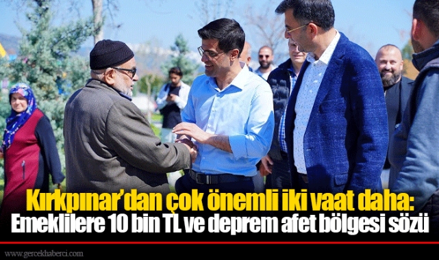 Kırkpınar’dan çok önemli iki vaat daha: Emeklilere 10 bin TL ve deprem afet bölgesi sözü