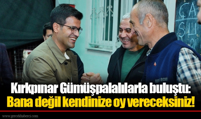 Kırkpınar Gümüşpalalılarla buluştu: Bana değil kendinize oy vereceksiniz!