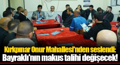 Kırkpınar Onur Mahallesi'nden seslendi: Bayraklı'nın makus talihi değişecek!