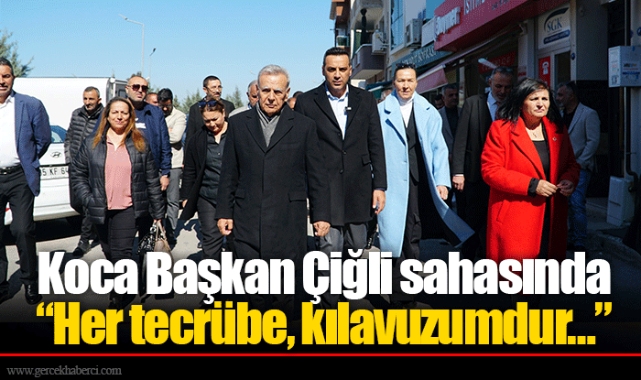 Koca Başkan Çiğli sahasında “Her tecrübe, kılavuzumdur…” 