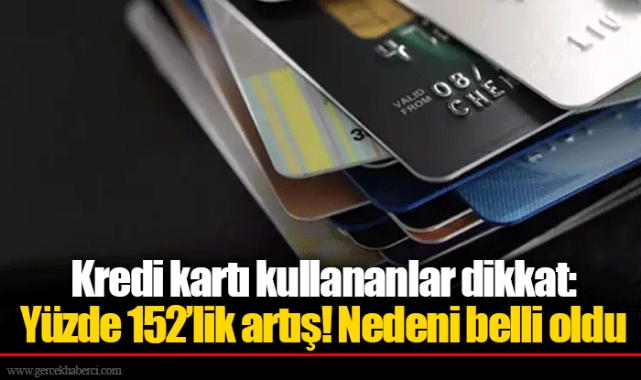 Kredi kartı kullananlar dikkat: Yüzde 152’lik artış! Nedeni belli oldu