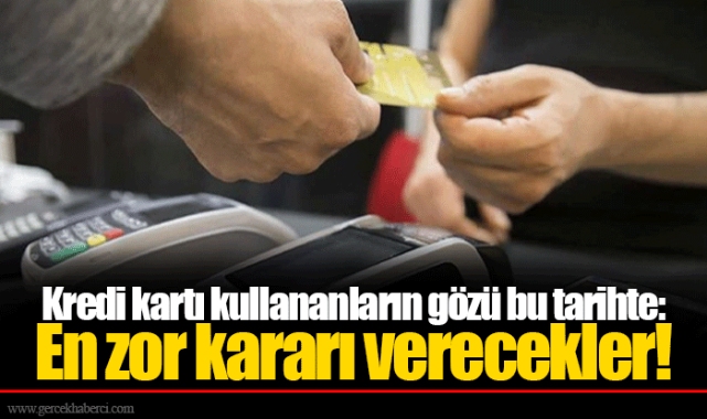 Kredi kartı kullananların gözü bu tarihte: En zor kararı verecekler!