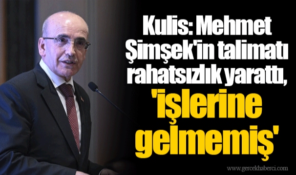 Kulis: Mehmet Şimşek'in talimatı rahatsızlık yarattı, 'işlerine gelmemiş'