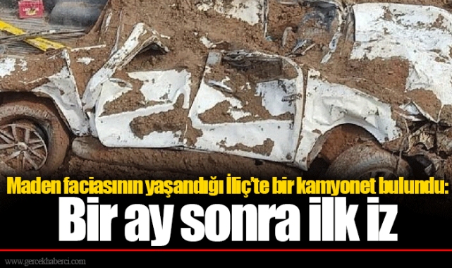 Maden faciasının yaşandığı İliç’te bir kamyonet bulundu: Bir ay sonra ilk iz