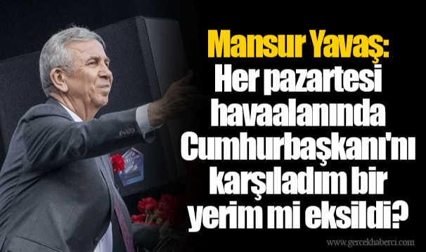 Mansur Yavaş: Her pazartesi havaalanında Cumhurbaşkanı'nı karşıladım bir yerim mi eksildi?