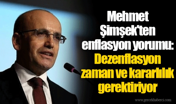 Mehmet Şimşek'ten enflasyon yorumu: Dezenflasyon zaman ve kararlılık gerektiriyor