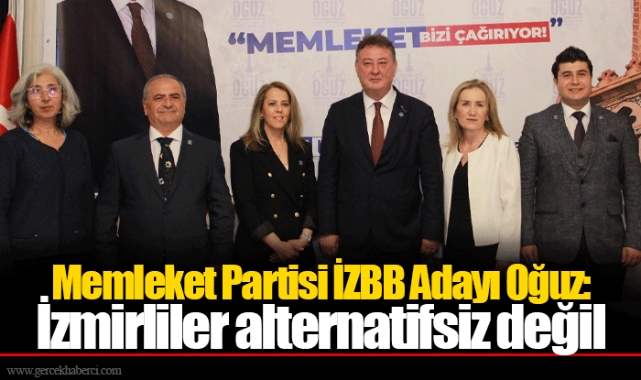 Memleket Partisi İZBB Adayı Oğuz: İzmirliler alternatifsiz değil 