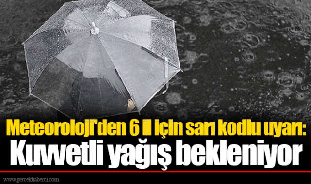 Meteoroloji'den 6 il için sarı kodlu uyarı: Kuvvetli yağış bekleniyor