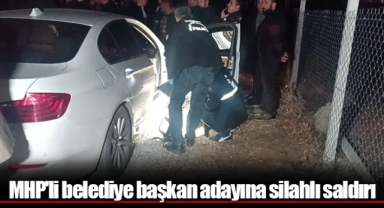 MHP'li belediye başkan adayına silahlı saldırı