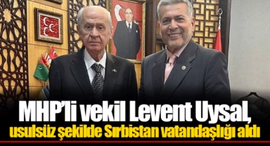MHP’li vekil Levent Uysal, usulsüz şekilde Sırbistan vatandaşlığı aldı