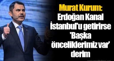 Murat Kurum: Erdoğan Kanal İstanbul'u getirirse 'Başka önceliklerimiz var' derim