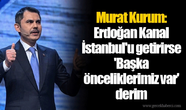 Murat Kurum: Erdoğan Kanal İstanbul'u getirirse 'Başka önceliklerimiz var' derim