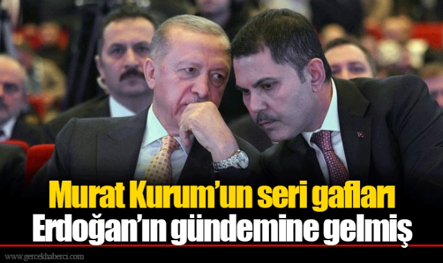 Murat Kurum’un seri gafları Erdoğan’ın gündemine gelmiş