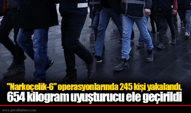 "Narkoçelik-6" operasyonlarında 245 kişi yakalandı, 654 kilogram uyuşturucu ele geçirildi