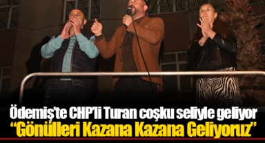 Ödemiş’te CHP’li Turan coşku seliyle geliyor “Gönülleri Kazana Kazana Geliyoruz”