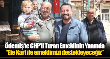 Ödemiş’te CHP’li Turan Emeklinin Yanında “Efe Kart ile emeklimizi destekleyeceğiz”