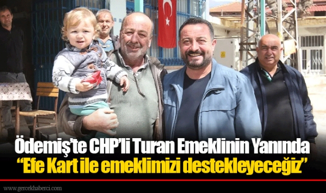 Ödemiş’te CHP’li Turan Emeklinin Yanında  “Efe Kart ile emeklimizi destekleyeceğiz”