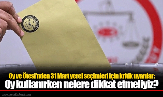 Oy ve Ötesi'nden 31 Mart yerel seçimleri için kritik uyarılar: Oy kullanırken nelere dikkat etmeliyiz?