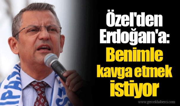Özel'den Erdoğan'a: Benimle kavga etmek istiyor