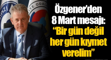 Özgener’den 8 Mart mesajı “Bir gün değil her gün kıymet verelim”
