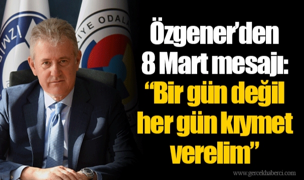 Özgener’den 8 Mart mesajı  “Bir gün değil her gün kıymet verelim”