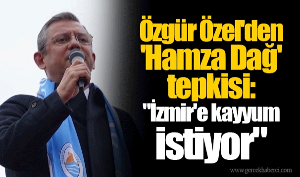 Özgür Özel'den 'Hamza Dağ' tepkisi: "İzmir'e kayyum istiyor"