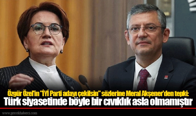 Özgür Özel'in "İYİ Parti adayı çekilsin" sözlerine Meral Akşener'den tepki: Türk siyasetinde böyle bir cıvıklık asla olmamıştır