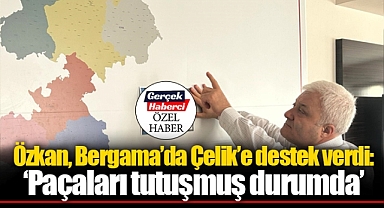 Özkan, Bergama'da Çelik'e destek verdi: 'Paçaları tutuşmuş durumda'