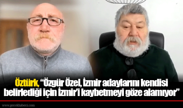 Öztürk, “Özgür Özel, İzmir adaylarını kendisi belirlediği için İzmir’i kaybetmeyi göze alamıyor”