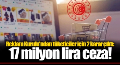 Reklam Kurulu'ndan tüketiciler için 2 karar çıktı: 17 milyon lira ceza!