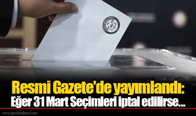 Resmi Gazete'de yayımlandı: Eğer 31 Mart Seçimleri iptal edilirse...